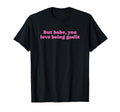 But Babe You Love Being Gaslit Funny T-Shirt - Fun Novelty Design Unisex - T-Shirt, Sweatshirt, Hoodie
