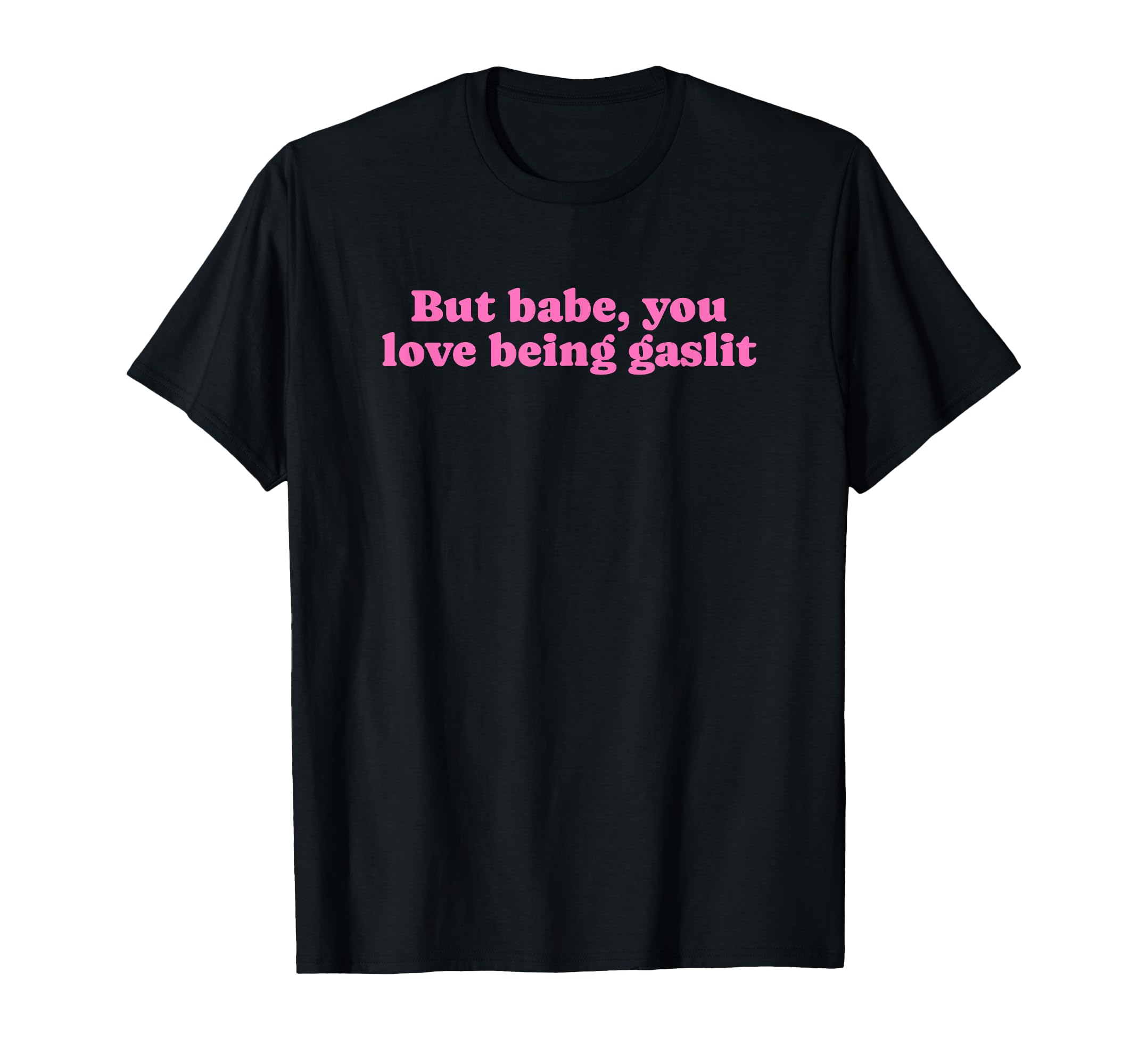 But Babe You Love Being Gaslit Funny T-Shirt - Fun Novelty Design Unisex - T-Shirt, Sweatshirt, Hoodie