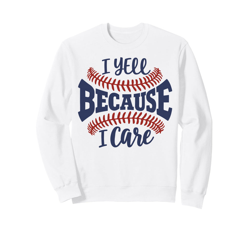 I Yell Because I Care Baseball Sweatshirt - Casual Everyday Wear Unisex - T-Shirt, Sweatshirt, Hoodie