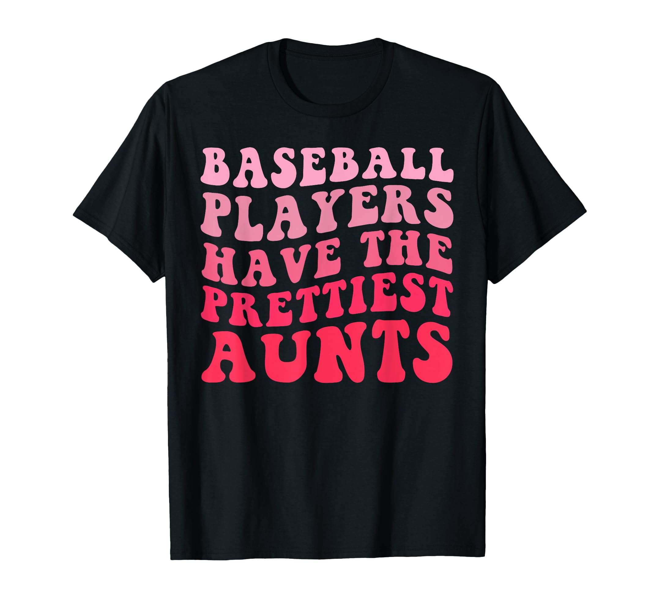 Baseball Players Have Prettiest Aunts T-Shirt - Casual Everyday Wear Unisex - T-Shirt, Sweatshirt, Hoodie