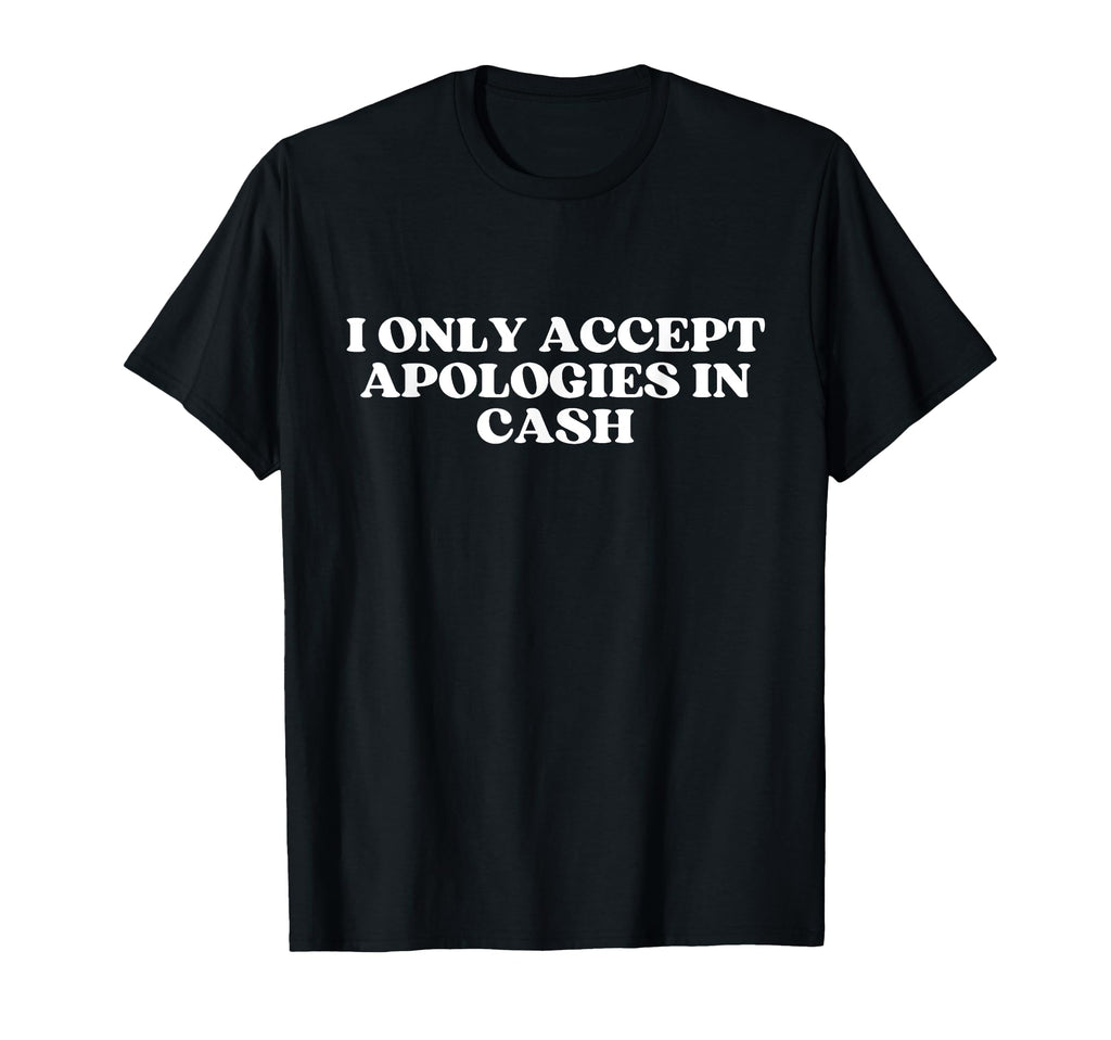 I Only Accept Apologies Cash Y2K T-Shirt - Minimalist Print Unisex - T-Shirt, Sweatshirt, Hoodie