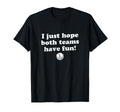 I Just Hope Both Teams Have Fun Funny T-Shirt - Custom Art Print Men Women - T-Shirt, Sweatshirt, Hoodie