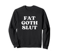 Fat Goth Slut Y2K Aesthetic Sweatshirt - Graphic Print Unisex - T-Shirt, Sweatshirt, Hoodie