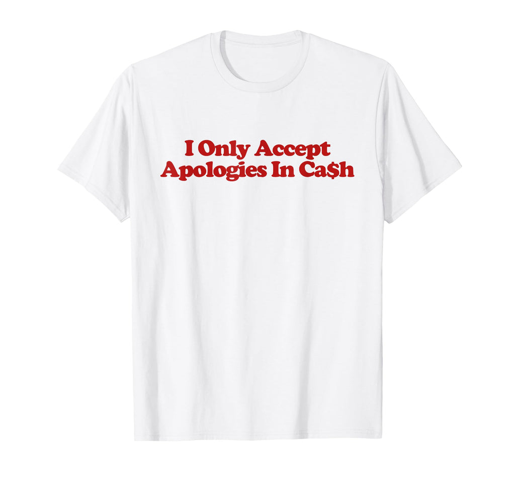 I Only Accept Apologies Cash Y2K T-Shirt - Novelty Apparel Unisex - T-Shirt, Sweatshirt, Hoodie