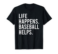 Life Happens Baseball Helps T-Shirt - Casual Everyday Wear Unisex - T-Shirt, Sweatshirt, Hoodie