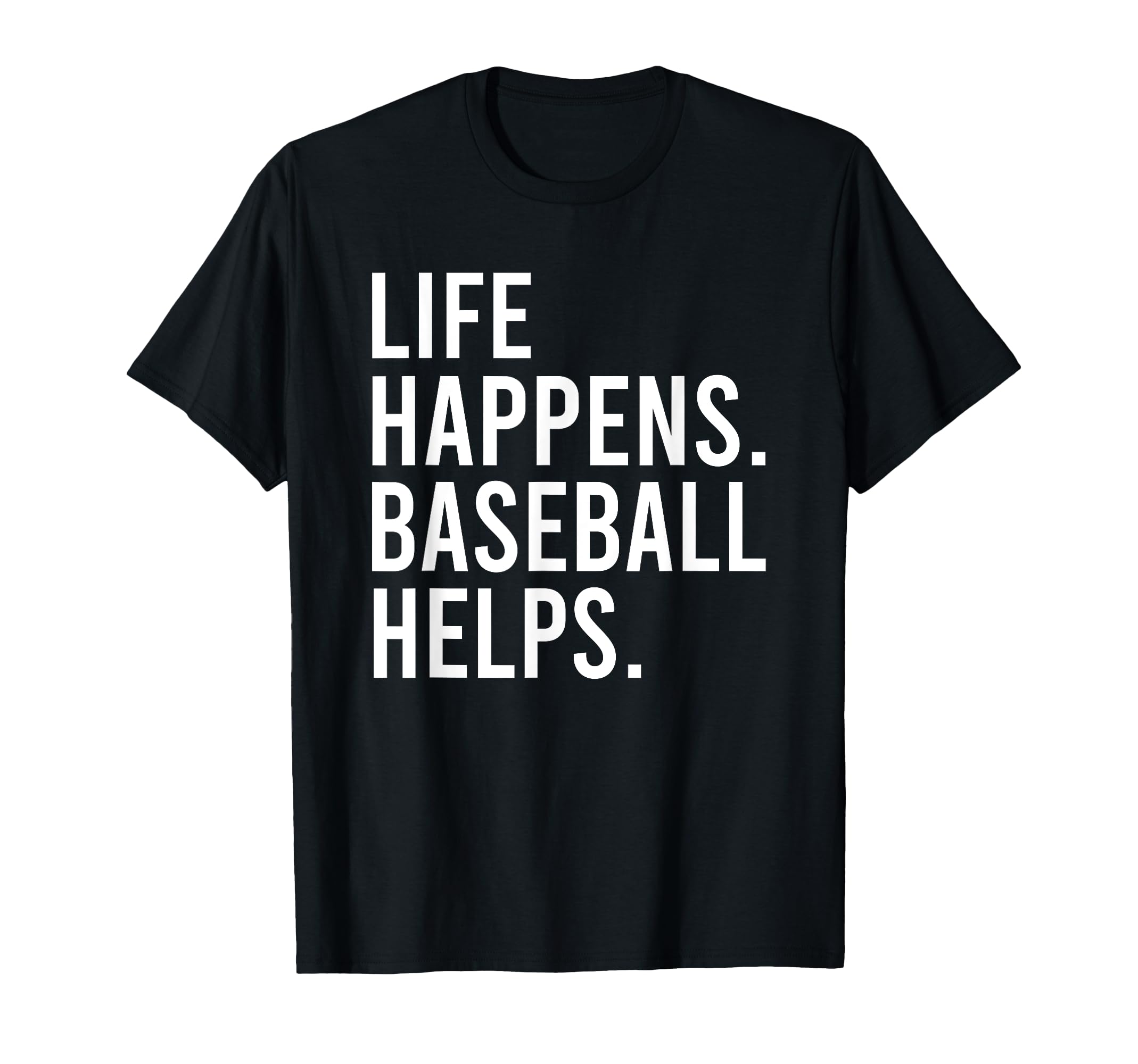 Life Happens Baseball Helps T-Shirt - Casual Everyday Wear Unisex - T-Shirt, Sweatshirt, Hoodie
