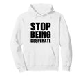 Stop Being Desperate Y2K Aesthetic Hoodie - Streetwear Style Men Women - T-Shirt, Sweatshirt, Hoodie
