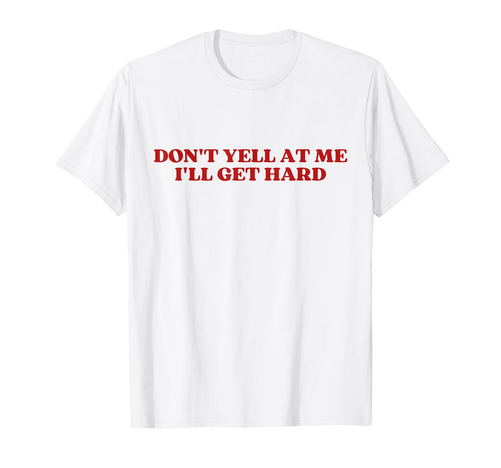Dont Yell Me Ill Get Hard Y2K Aesthetic T-Shirt - Trendy Graphic Men Women - T-Shirt, Sweatshirt, Hoodie
