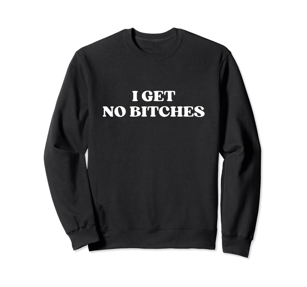I Get No Bitches Y2K Aesthetic Sweatshirt - Minimalist Print for Adults - T-Shirt, Sweatshirt, Hoodie