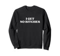 I Get No Bitches Y2K Aesthetic Sweatshirt - Minimalist Print for Adults - T-Shirt, Sweatshirt, Hoodie