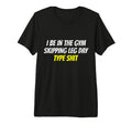 I Be Gym Skipping Leg Day Type Shit Funny T-Shirt - Unique Graphic Unisex - T-Shirt, Sweatshirt, Hoodie