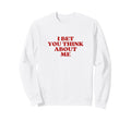 I Bet You Think About Me Y2K Sweatshirt - Aesthetic Graphic Unisex - T-Shirt, Sweatshirt, Hoodie
