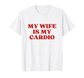 My Wife Is My Cardio Y2K Aesthetic T-Shirt - Casual Everyday Wear Unisex - T-Shirt, Sweatshirt, Hoodie