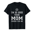 Im So Good Your Mom Cheers Me T-Shirt - Minimalist Print Men Women - T-Shirt, Sweatshirt, Hoodie