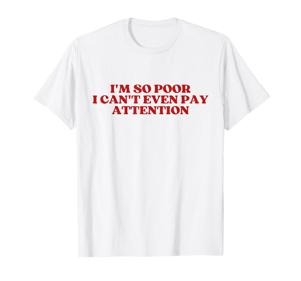 Im So Poor I Cant Even Pay Attention T-Shirt - Aesthetic Graphic Unisex - T-Shirt, Sweatshirt, Hoodie