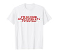 Im So Poor I Cant Even Pay Attention T-Shirt - Aesthetic Graphic Unisex - T-Shirt, Sweatshirt, Hoodie