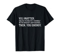 You Matter Then You Energy Distressed T-Shirt - Custom Art Print Men Women - T-Shirt, Sweatshirt, Hoodie