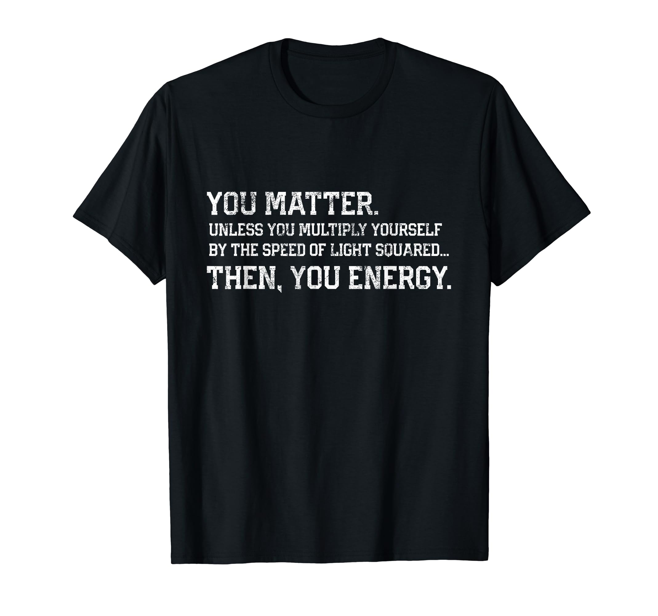 You Matter Then You Energy Distressed T-Shirt - Custom Art Print Men Women - T-Shirt, Sweatshirt, Hoodie