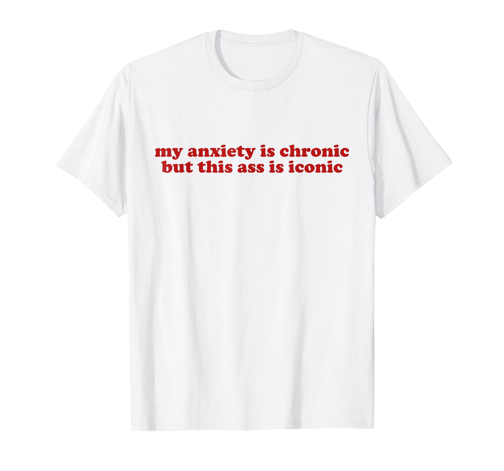 My Anxiety Is Chronic But This Ass T-Shirt - Aesthetic Graphic Men Women - T-Shirt, Sweatshirt, Hoodie