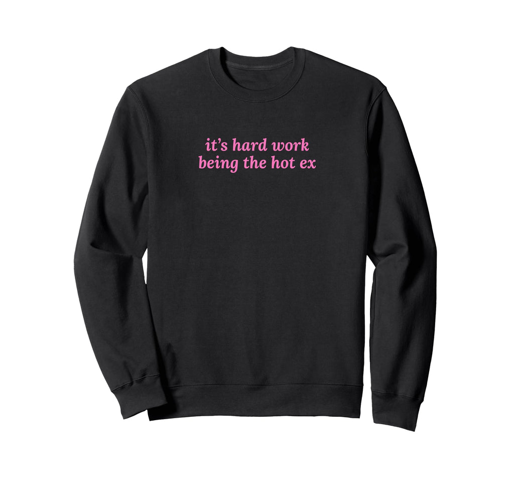 Its Hard Work Being Hot Ex Funny Y2K Sweatshirt - Trendy Graphic Men Women - T-Shirt, Sweatshirt, Hoodie