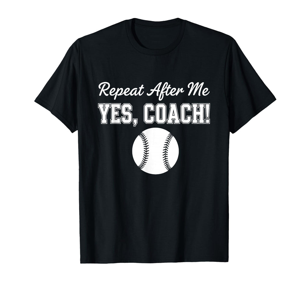 Repeat After Me Yes Coach Baseball Team T-Shirt - Fun Novelty Design Unisex - T-Shirt, Sweatshirt, Hoodie