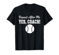 Repeat After Me Yes Coach Baseball Team T-Shirt - Fun Novelty Design Unisex - T-Shirt, Sweatshirt, Hoodie