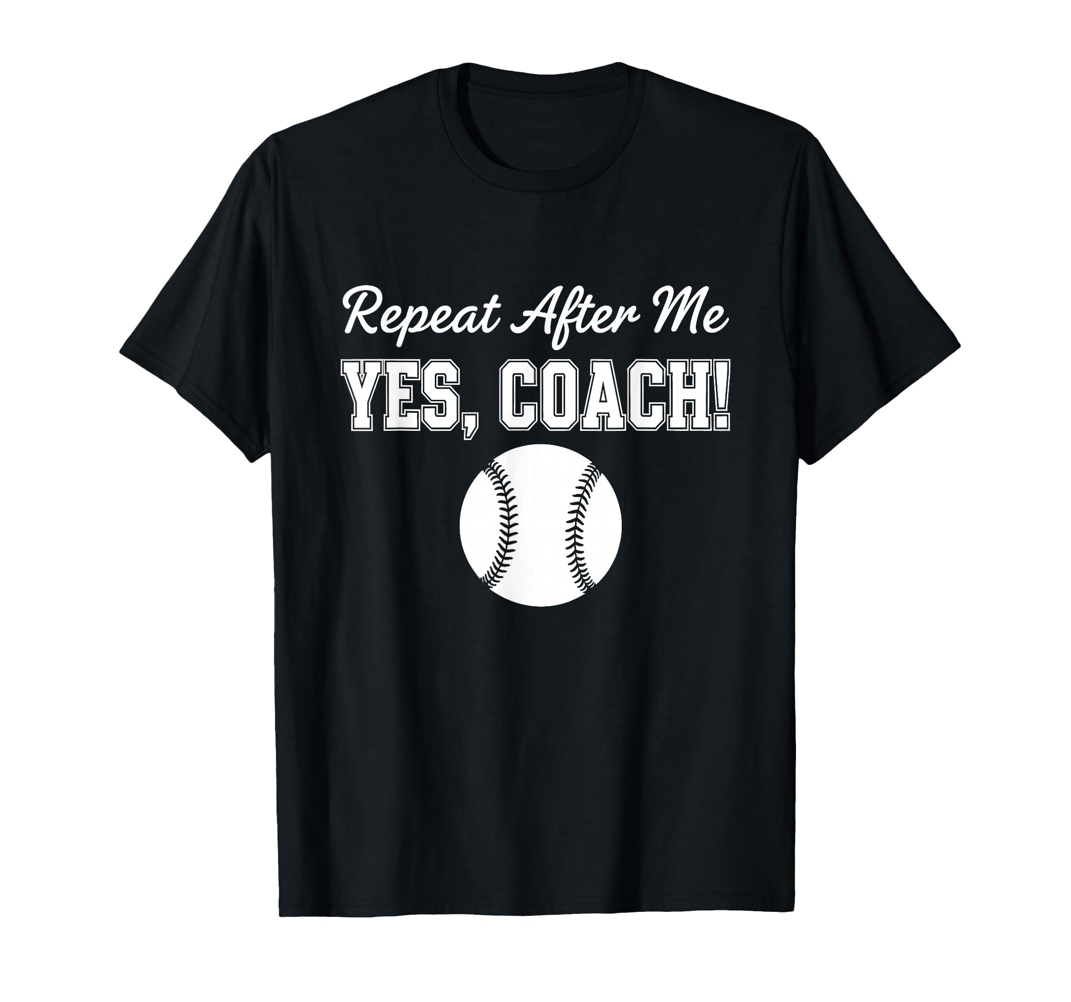 Repeat After Me Yes Coach Baseball Team T-Shirt - Fun Novelty Design Unisex - T-Shirt, Sweatshirt, Hoodie