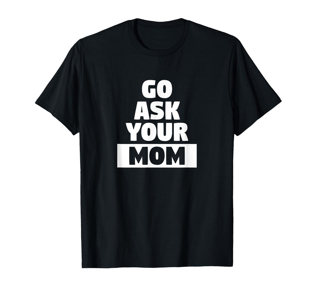 Go Ask Your Mom Funny Busy Dad Sports T-Shirt - Streetwear Style Unisex - T-Shirt, Sweatshirt, Hoodie