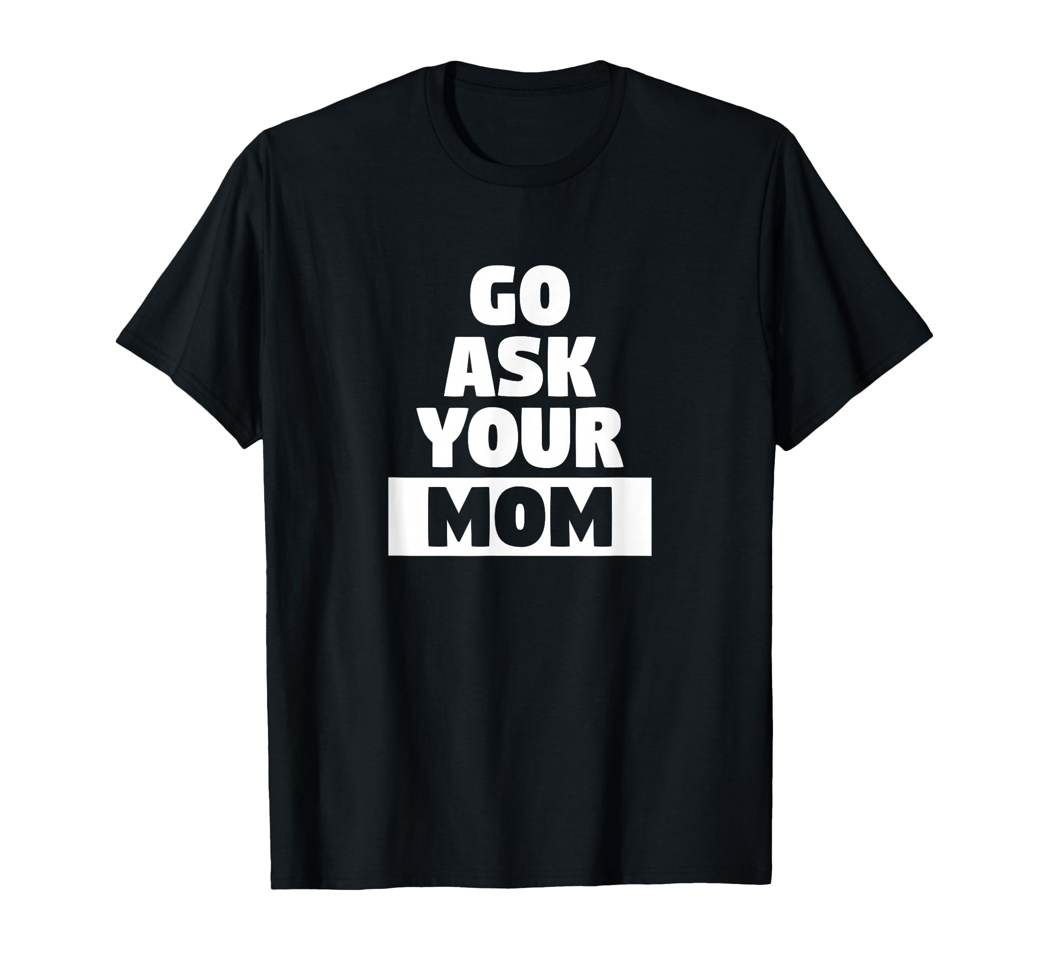 Go Ask Your Mom Funny Busy Dad Sports T-Shirt - Streetwear Style Unisex - T-Shirt, Sweatshirt, Hoodie