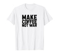 Make Coffee Not War Peace Love T-Shirt - Trendy Graphic for Adults - T-Shirt, Sweatshirt, Hoodie