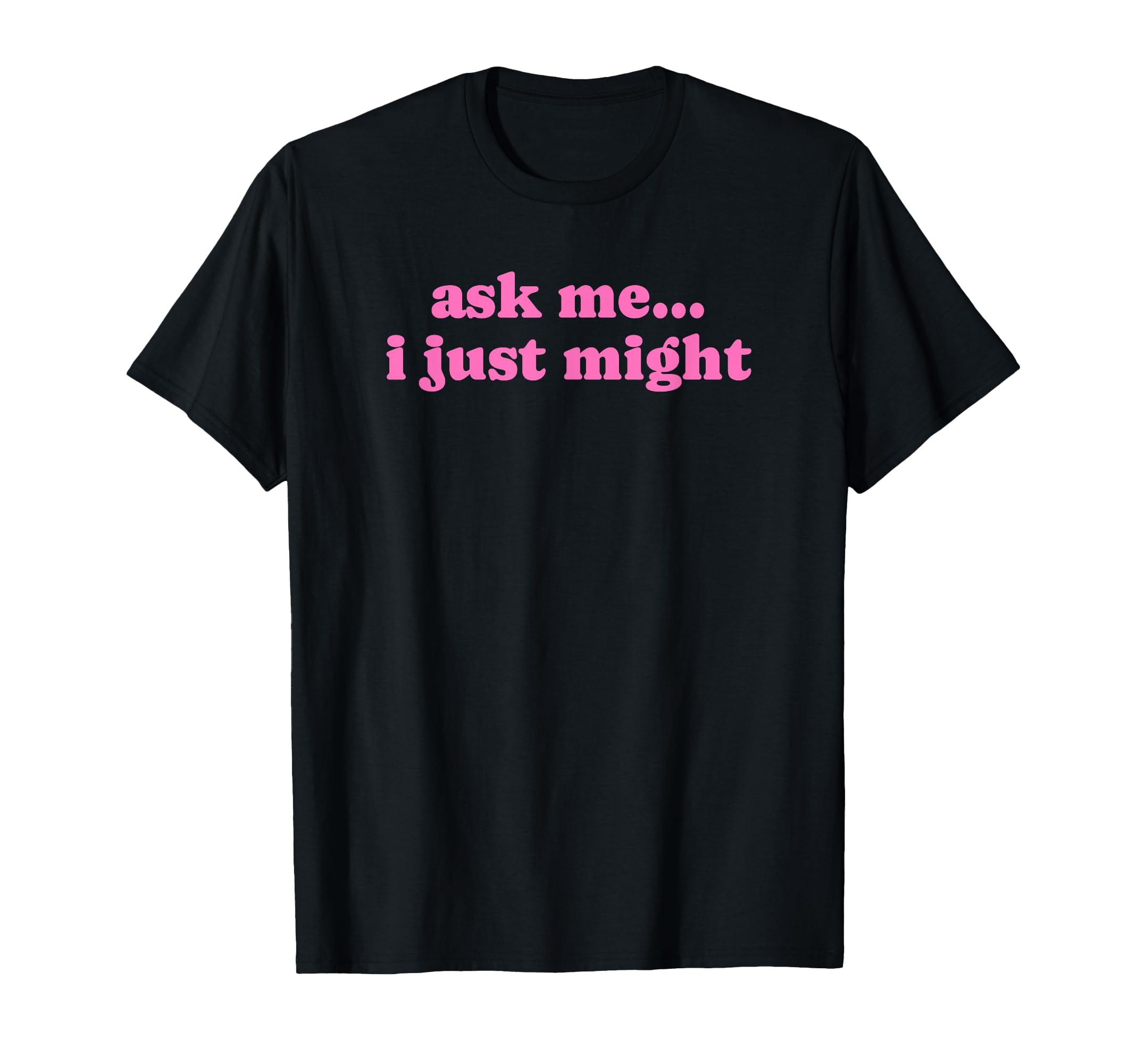 Ask Me I Just Might Funny Y2K T-Shirt - Casual Everyday Wear for Adults - T-Shirt, Sweatshirt, Hoodie