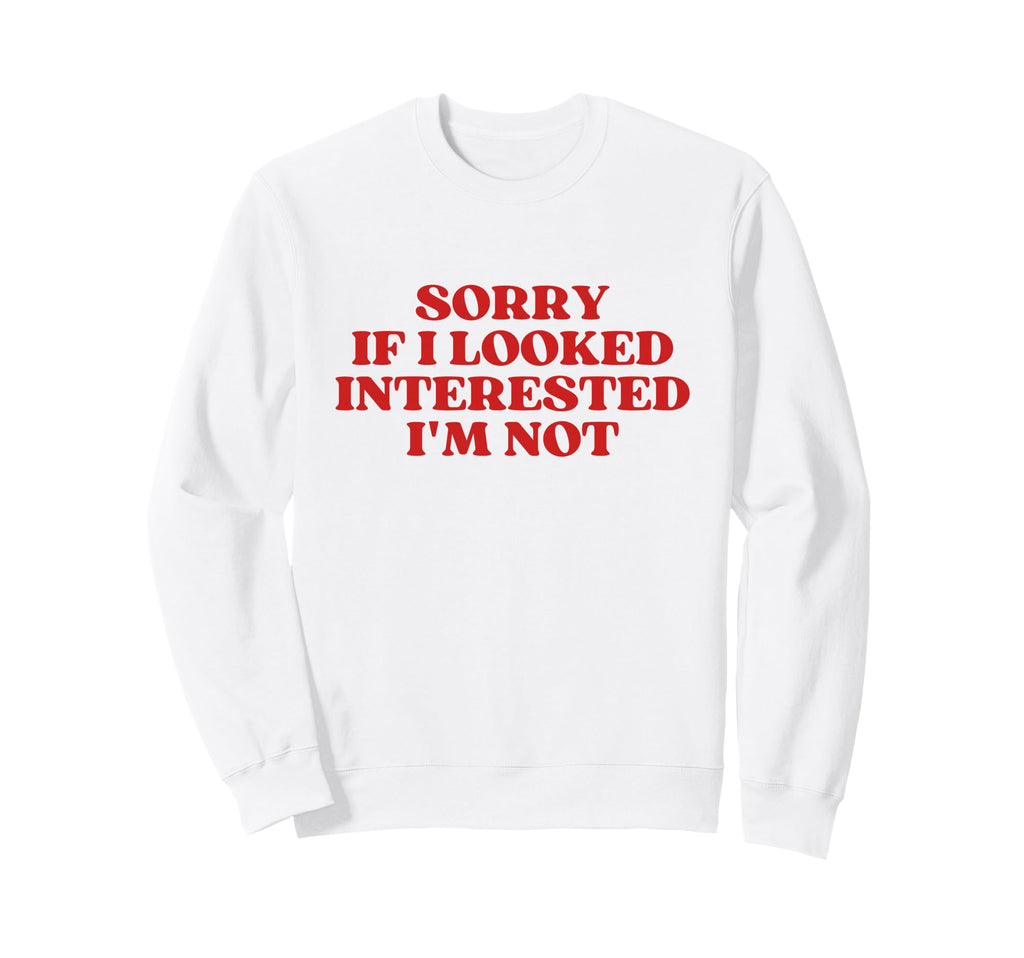 Sorry If I Looked Interested Im Not Sweatshirt - Trendy Graphic for Adults - T-Shirt, Sweatshirt, Hoodie