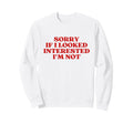 Sorry If I Looked Interested Im Not Sweatshirt - Trendy Graphic for Adults - T-Shirt, Sweatshirt, Hoodie
