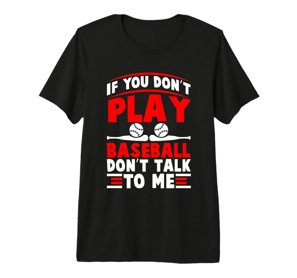 If You Dont Play Baseball Dont Talk To T-Shirt - Novelty Apparel Men Women - T-Shirt, Sweatshirt, Hoodie