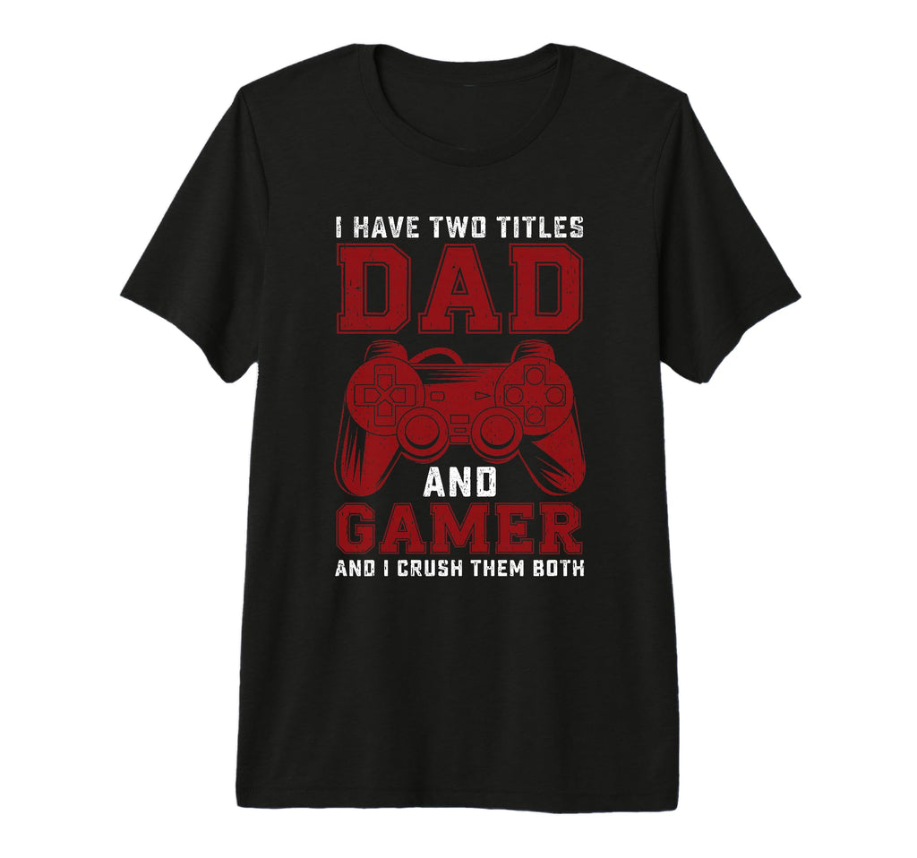 I Have Two Titles Dad And Gamer Funny T-Shirt - Novelty Apparel Unisex - T-Shirt, Sweatshirt, Hoodie