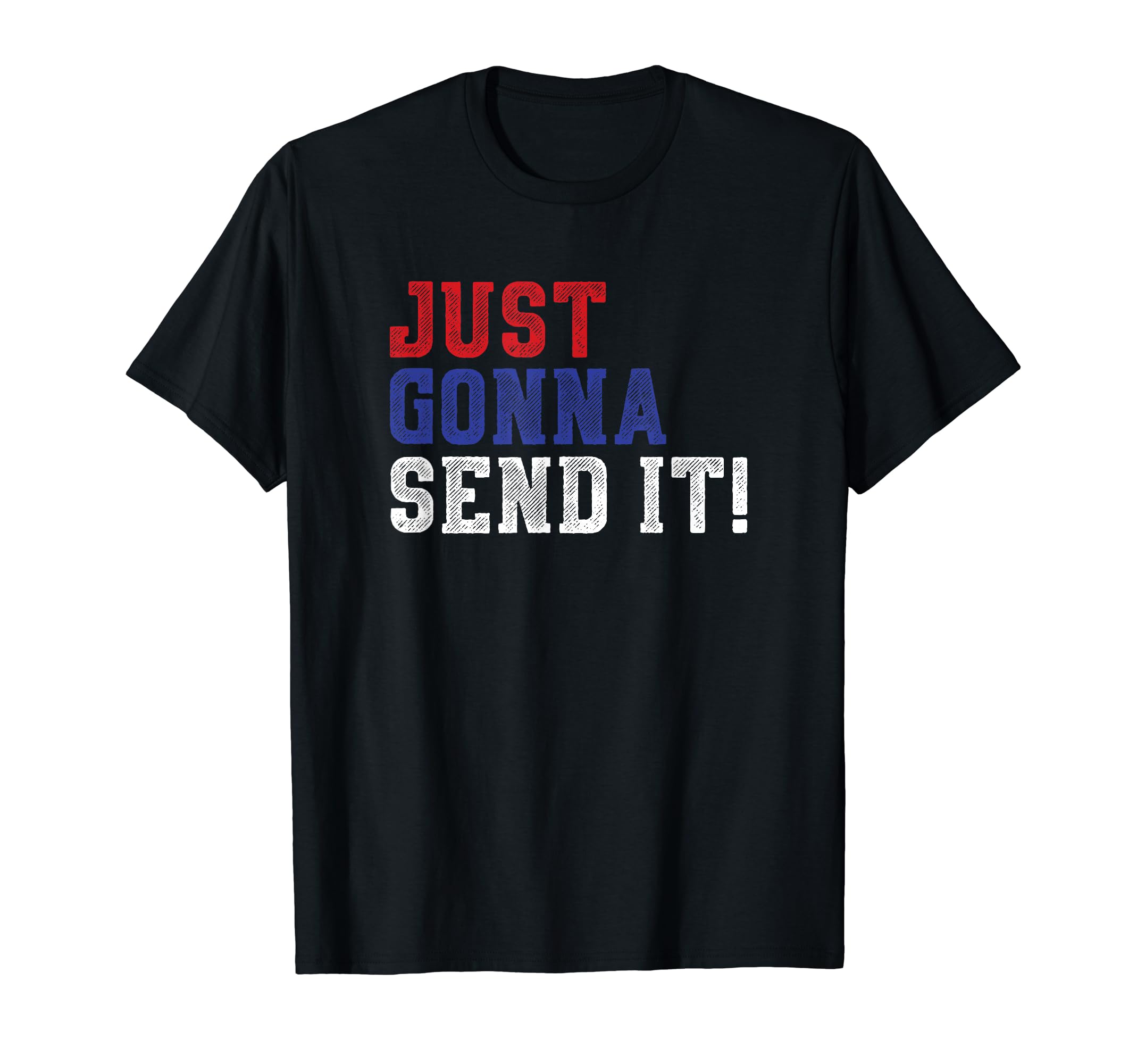 Just Gonna Send It Distressed T-Shirt - Casual Everyday Wear Men Women - T-Shirt, Sweatshirt, Hoodie