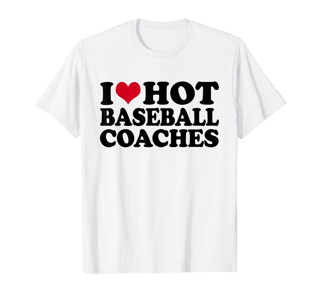 I Love Hot Baseball Coaches Baseball T-Shirt - Fun Novelty Design Unisex - T-Shirt, Sweatshirt, Hoodie