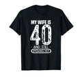 40Th Birthday My Wife Is 40 And Still T-Shirt - Custom Art Print Unisex - T-Shirt, Sweatshirt, Hoodie