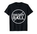No Daddy Ball Baseball Softball Football T-Shirt - Novelty Apparel Unisex - T-Shirt, Sweatshirt, Hoodie