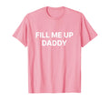 Fill Me Up Daddy Y2K Aesthetic T-Shirt - Novelty Apparel Unisex - T-Shirt, Sweatshirt, Hoodie