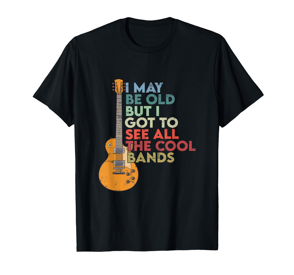 I May Be Old But I See All Bands Guitar T-Shirt - Custom Art Print Unisex - T-Shirt, Sweatshirt, Hoodie
