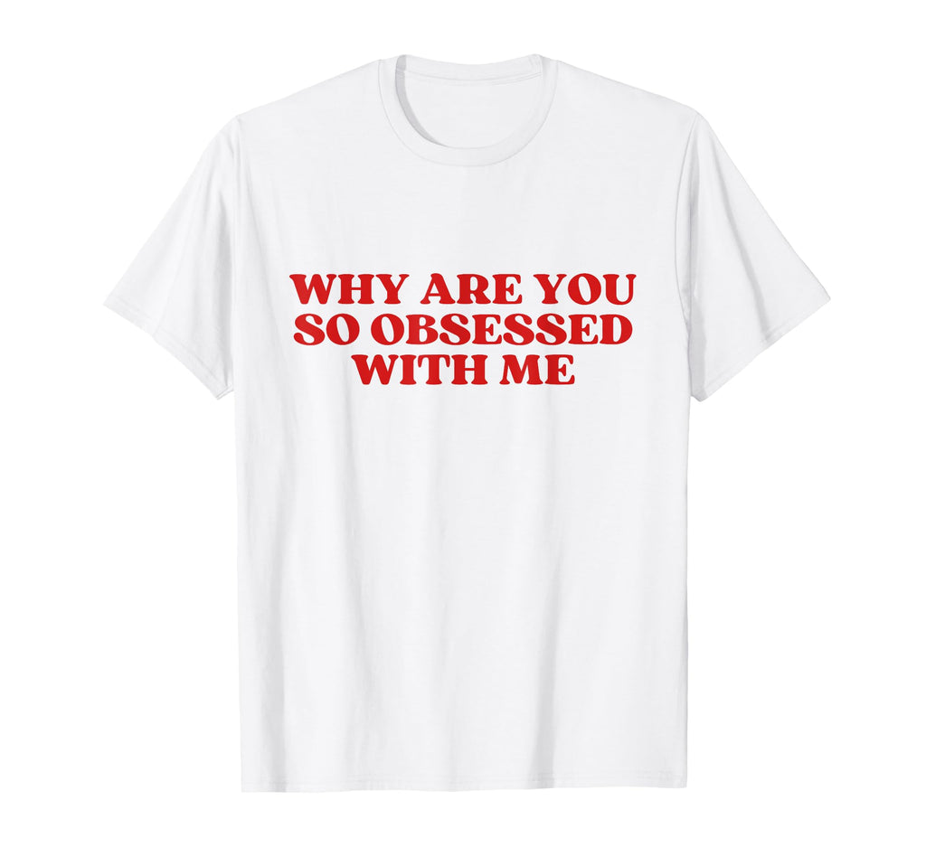 Why Are You So Obsessed Me Y2K T-Shirt - Custom Art Print Men Women - T-Shirt, Sweatshirt, Hoodie
