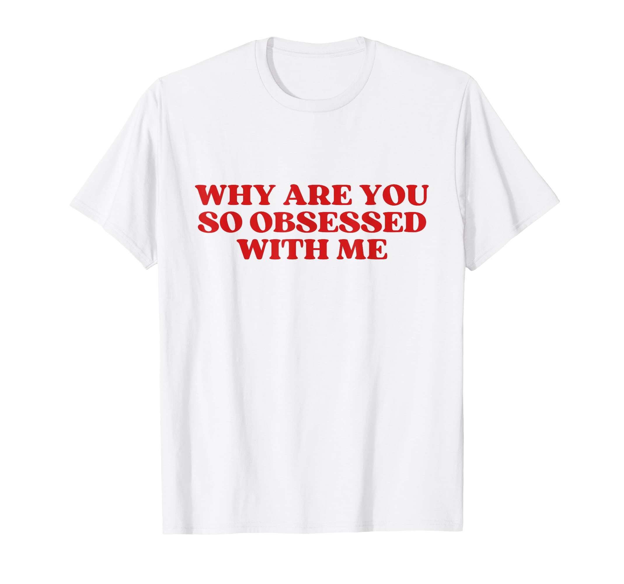 Why Are You So Obsessed Me Y2K T-Shirt - Custom Art Print Men Women - T-Shirt, Sweatshirt, Hoodie