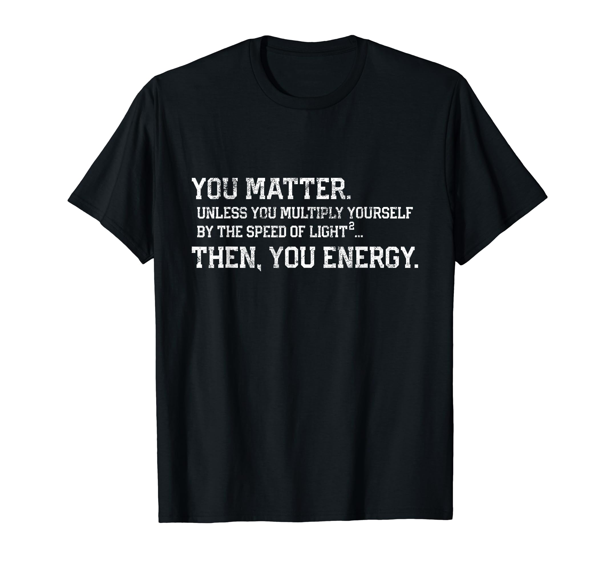 You Matter You Energy Distressed T-Shirt - Novelty Apparel Unisex - T-Shirt, Sweatshirt, Hoodie