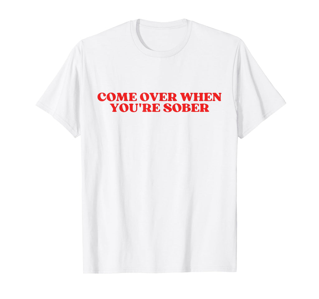 Come Over When Youre Sober Y2K T-Shirt - Aesthetic Graphic Men Women - T-Shirt, Sweatshirt, Hoodie