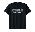 Lets Get Drunk And Tell Each Other Funny T-Shirt - Graphic Print Men Women - T-Shirt, Sweatshirt, Hoodie