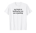 My Brain Is Lacking But My Ass Is T-Shirt - Casual Everyday Wear Men Women - T-Shirt, Sweatshirt, Hoodie