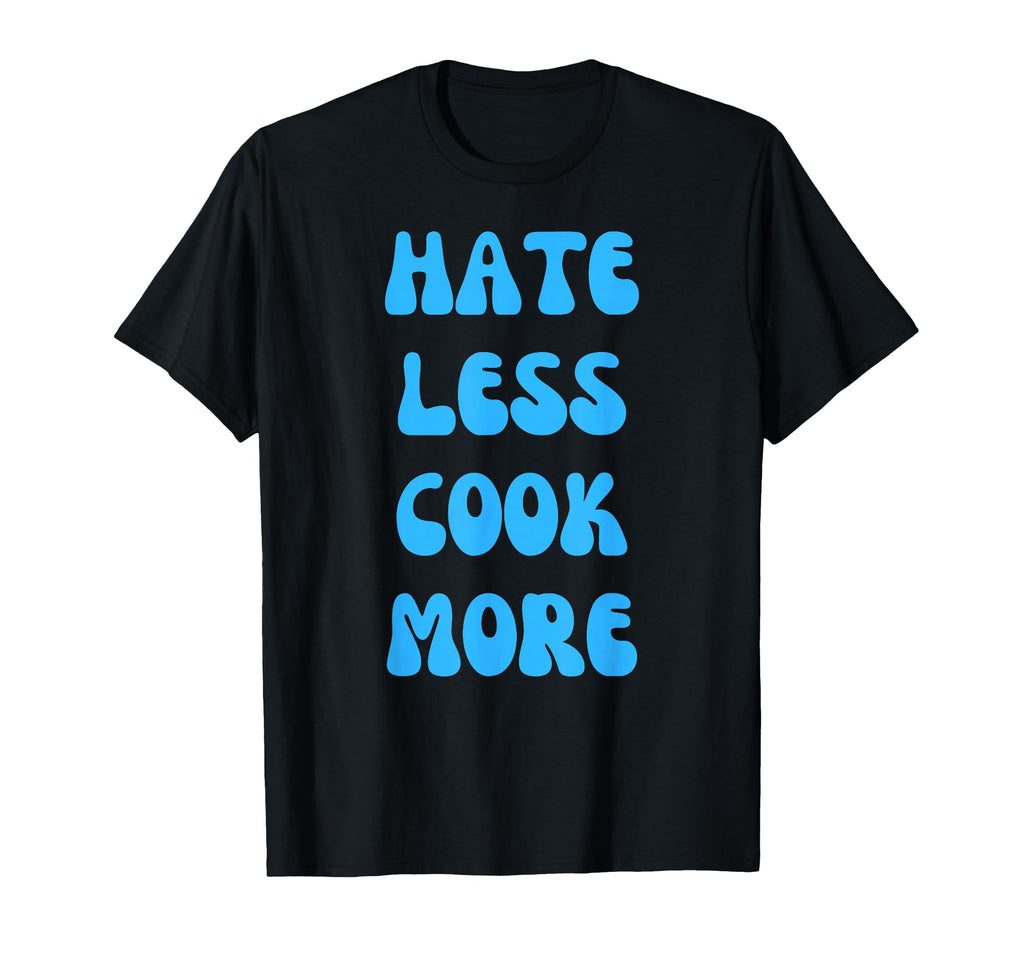 Hate Less Cook More Chef Cooking T-Shirt - Fun Novelty Design Men Women - T-Shirt, Sweatshirt, Hoodie
