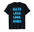 Hate Less Cook More Chef Cooking T-Shirt - Fun Novelty Design Men Women - T-Shirt, Sweatshirt, Hoodie