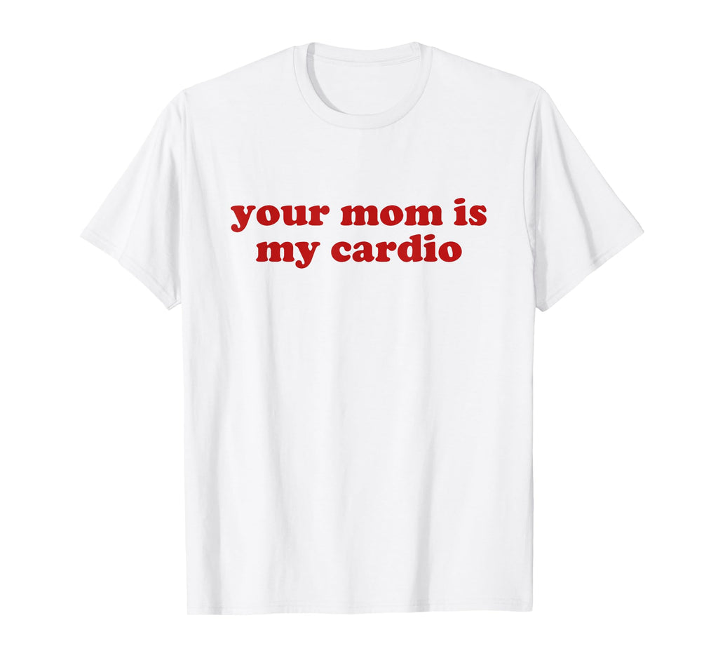 Your Mom Is My Cardio Y2K Aesthetic T-Shirt - Fun Novelty Design Men Women - T-Shirt, Sweatshirt, Hoodie